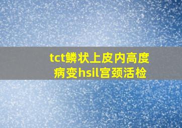 tct鳞状上皮内高度病变hsil宫颈活检