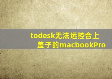 todesk无法远控合上盖子的macbookPro