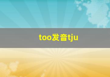 too发音tju