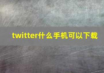 twitter什么手机可以下载