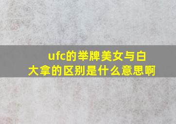 ufc的举牌美女与白大拿的区别是什么意思啊