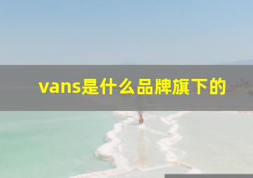 vans是什么品牌旗下的