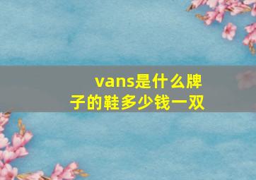 vans是什么牌子的鞋多少钱一双