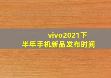 vivo2021下半年手机新品发布时间