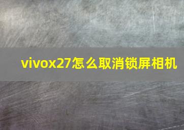 vivox27怎么取消锁屏相机