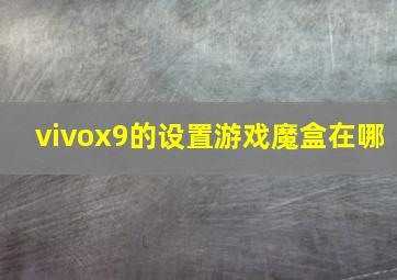 vivox9的设置游戏魔盒在哪