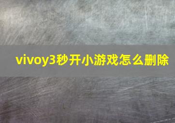 vivoy3秒开小游戏怎么删除