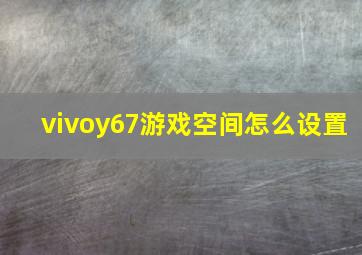 vivoy67游戏空间怎么设置