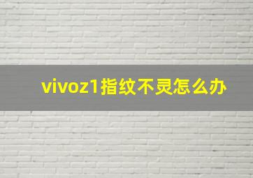 vivoz1指纹不灵怎么办