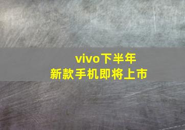 vivo下半年新款手机即将上市