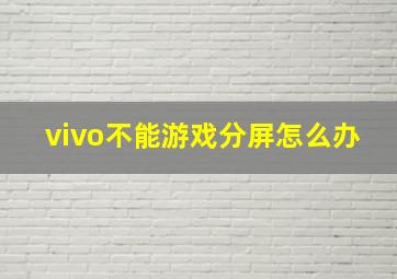 vivo不能游戏分屏怎么办