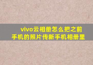 vivo云相册怎么把之前手机的照片传新手机相册里