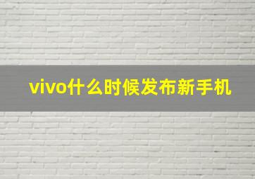 vivo什么时候发布新手机