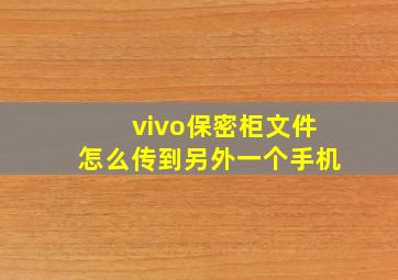 vivo保密柜文件怎么传到另外一个手机