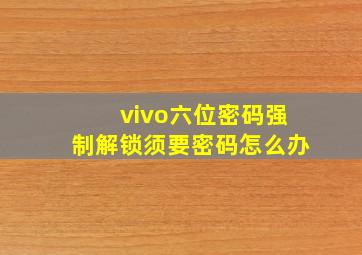 vivo六位密码强制解锁须要密码怎么办