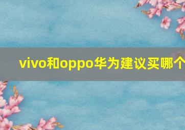 vivo和oppo华为建议买哪个