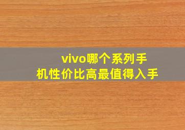 vivo哪个系列手机性价比高最值得入手