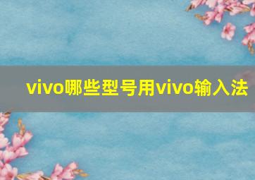 vivo哪些型号用vivo输入法