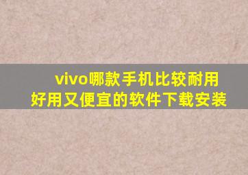 vivo哪款手机比较耐用好用又便宜的软件下载安装