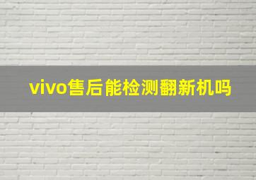 vivo售后能检测翻新机吗