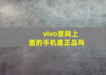 vivo官网上面的手机是正品吗