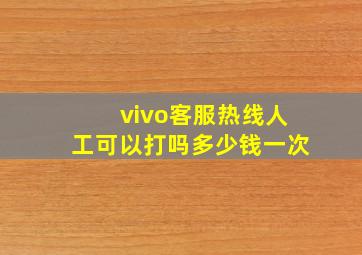 vivo客服热线人工可以打吗多少钱一次