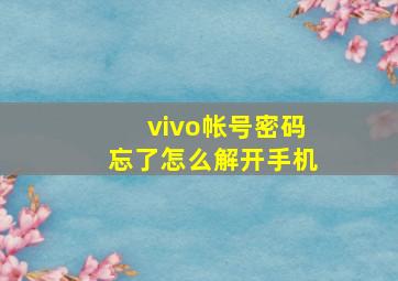 vivo帐号密码忘了怎么解开手机