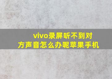 vivo录屏听不到对方声音怎么办呢苹果手机