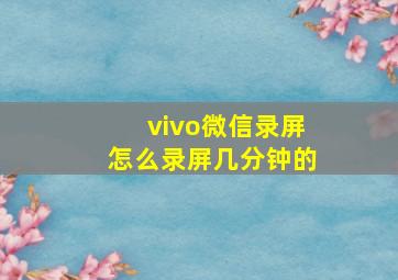 vivo微信录屏怎么录屏几分钟的