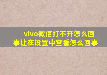 vivo微信打不开怎么回事让在设置中查看怎么回事