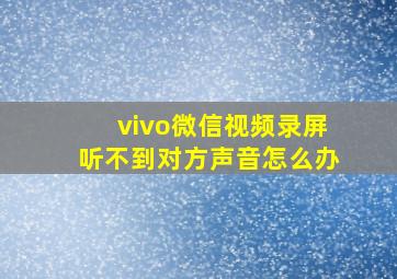 vivo微信视频录屏听不到对方声音怎么办