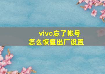 vivo忘了帐号怎么恢复出厂设置