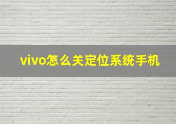 vivo怎么关定位系统手机