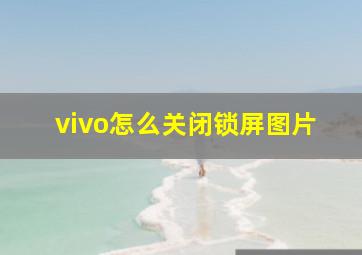 vivo怎么关闭锁屏图片