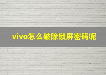 vivo怎么破除锁屏密码呢