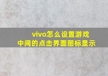 vivo怎么设置游戏中间的点击界面图标显示