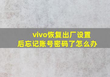 vivo恢复出厂设置后忘记账号密码了怎么办