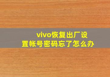 vivo恢复出厂设置帐号密码忘了怎么办