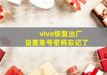 vivo恢复出厂设置账号密码忘记了