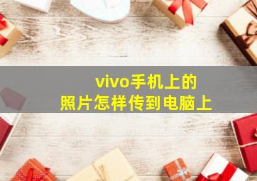 vivo手机上的照片怎样传到电脑上