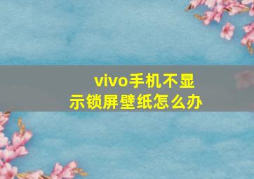 vivo手机不显示锁屏壁纸怎么办