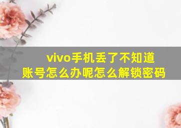 vivo手机丢了不知道账号怎么办呢怎么解锁密码