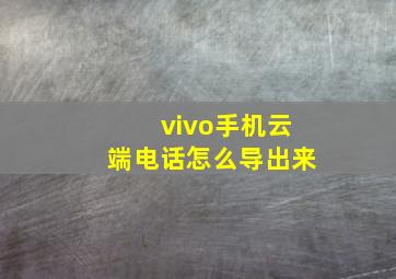 vivo手机云端电话怎么导出来