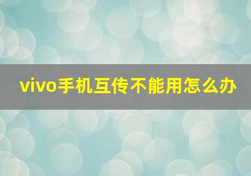 vivo手机互传不能用怎么办