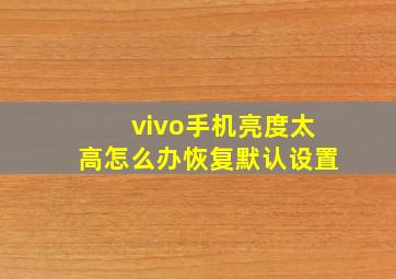 vivo手机亮度太高怎么办恢复默认设置