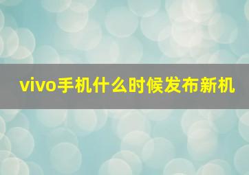 vivo手机什么时候发布新机