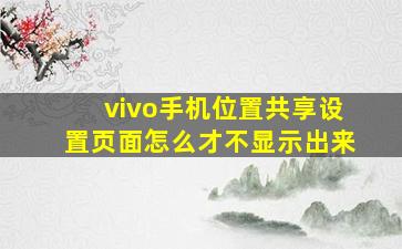 vivo手机位置共享设置页面怎么才不显示出来