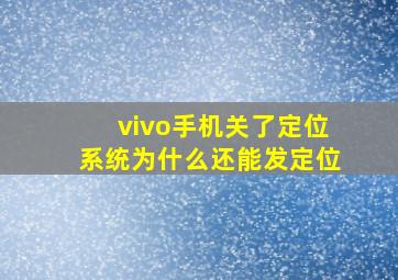 vivo手机关了定位系统为什么还能发定位