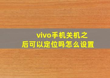 vivo手机关机之后可以定位吗怎么设置