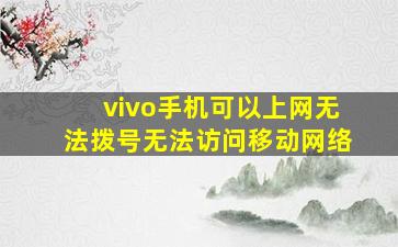 vivo手机可以上网无法拨号无法访问移动网络